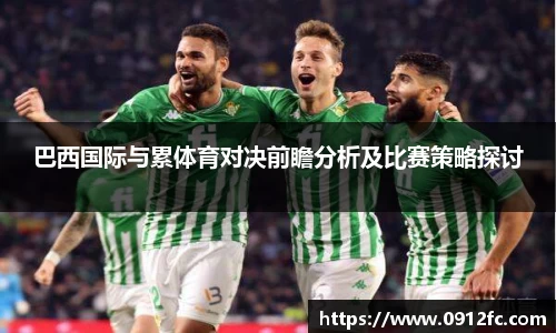 beats365巴西国际与累体育对决前瞻分析及比赛策略探讨