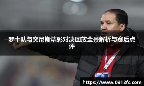 beats365梦十队与突尼斯精彩对决回放全景解析与赛后点评