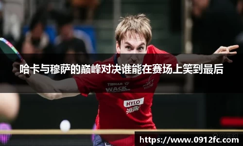 beats365哈卡与穆萨的巅峰对决谁能在赛场上笑到最后