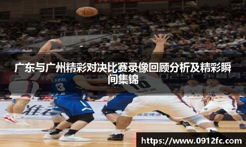 beats365广东与广州精彩对决比赛录像回顾分析及精彩瞬间集锦